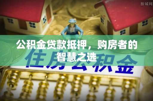 北投公积金贷款抵押，购房者的智慧之选