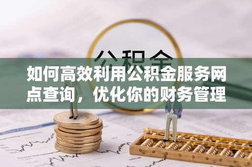 北投如何高效利用公积金服务网点查询，优化你的财务管理