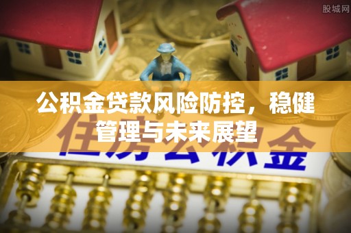 北投公积金贷款风险防控，稳健管理与未来展望