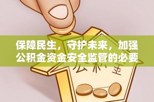 北投保障民生，守护未来，加强公积金资金安全监管的必要性与实践