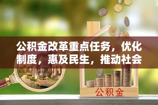 北投公积金改革重点任务，优化制度，惠及民生，推动社会公平发展