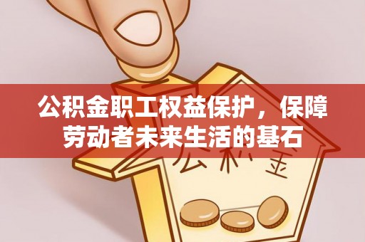 北投公积金职工权益保护，保障劳动者未来生活的基石