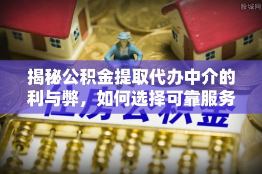 北投揭秘公积金提取代办中介的利与弊，如何选择可靠服务？