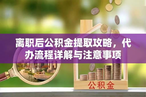 北投离职后公积金提取攻略，代办流程详解与注意事项