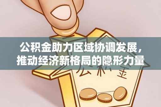 北投公积金助力区域协调发展，推动经济新格局的隐形力量