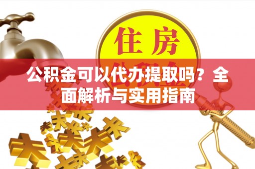 北投公积金可以代办提取吗？全面解析与实用指南