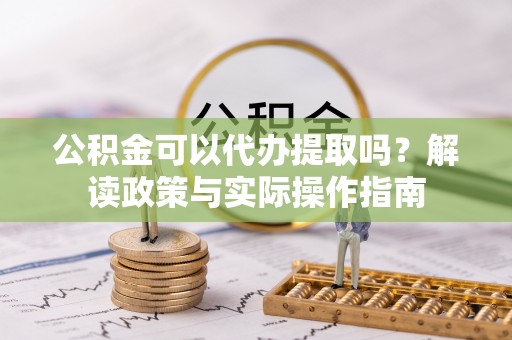 北投公积金可以代办提取吗？解读政策与实际操作指南