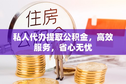 北投私人代办提取公积金，高效服务，省心无忧
