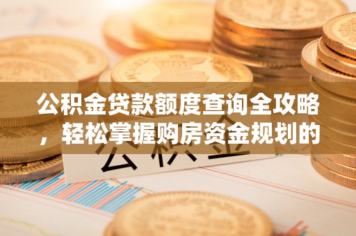 北投公积金贷款额度查询全攻略，轻松掌握购房资金规划的关键