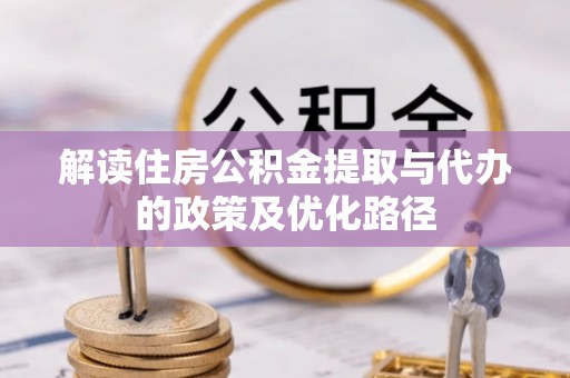 北投解读住房公积金提取与代办的政策及优化路径