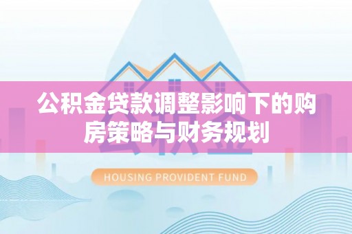 北投公积金贷款调整影响下的购房策略与财务规划