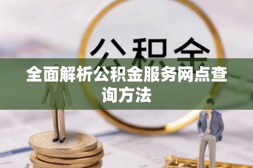 北投全面解析公积金服务网点查询方法