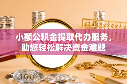 北投小额公积金提取代办服务，助您轻松解决资金难题