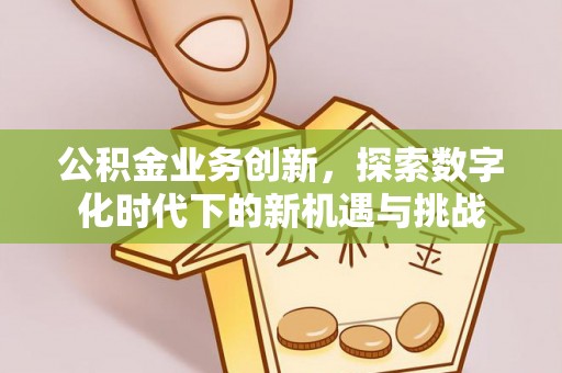 北投公积金业务创新，探索数字化时代下的新机遇与挑战