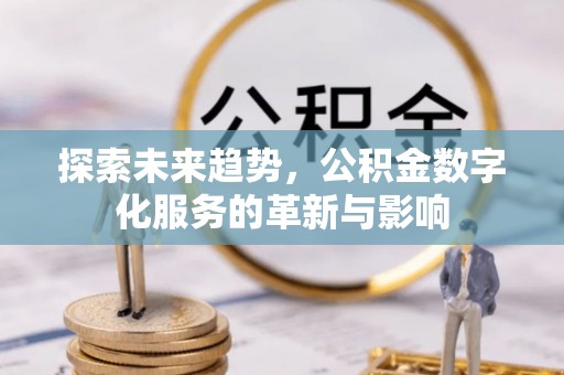 北投探索未来趋势，公积金数字化服务的革新与影响