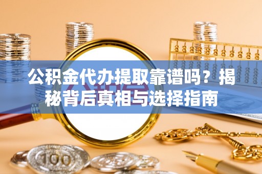 北投公积金代办提取靠谱吗？揭秘背后真相与选择指南