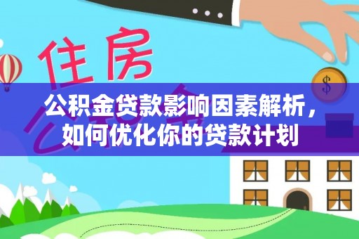 北投公积金贷款影响因素解析，如何优化你的贷款计划