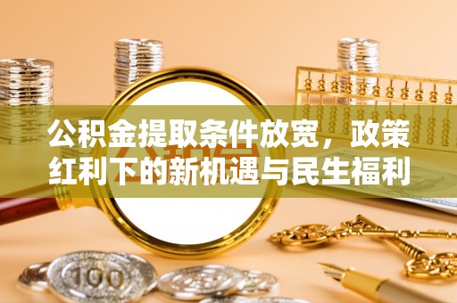北投公积金提取条件放宽，政策红利下的新机遇与民生福利