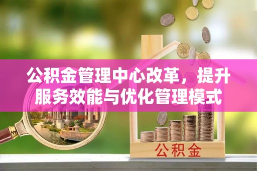 北投公积金管理中心改革，提升服务效能与优化管理模式
