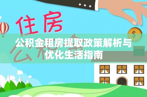 北投公积金租房提取政策解析与优化生活指南
