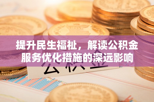北投提升民生福祉，解读公积金服务优化措施的深远影响