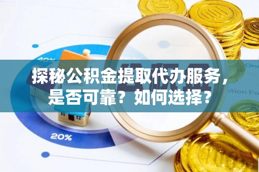 北投探秘公积金提取代办服务，是否可靠？如何选择？