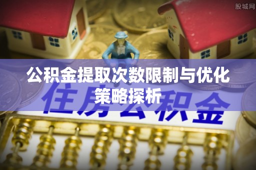 北投公积金提取次数限制与优化策略探析