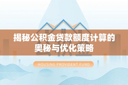 北投揭秘公积金贷款额度计算的奥秘与优化策略