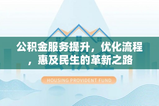 北投公积金服务提升，优化流程，惠及民生的革新之路