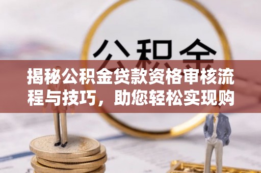 北投揭秘公积金贷款资格审核流程与技巧，助您轻松实现购房梦想