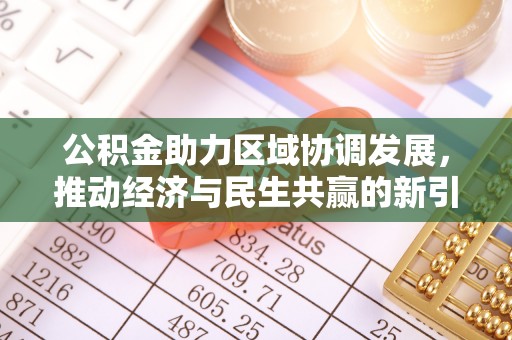 北投公积金助力区域协调发展，推动经济与民生共赢的新引擎