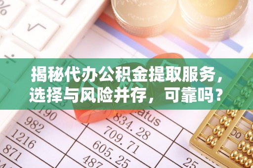 北投揭秘代办公积金提取服务，选择与风险并存，可靠吗？