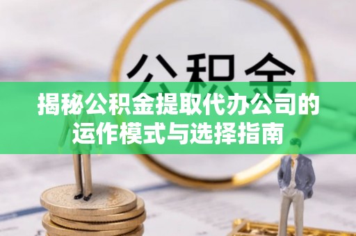 北投揭秘公积金提取代办公司的运作模式与选择指南