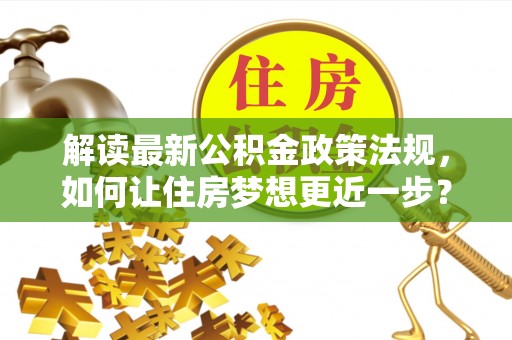 北投解读最新公积金政策法规，如何让住房梦想更近一步？