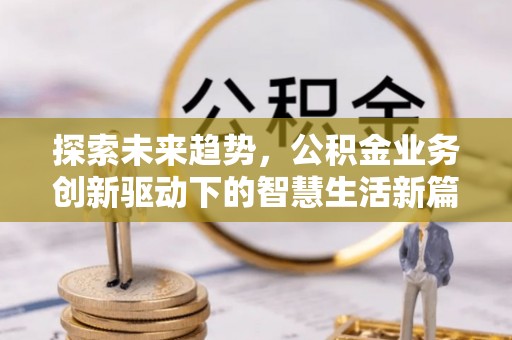 北投探索未来趋势，公积金业务创新驱动下的智慧生活新篇章
