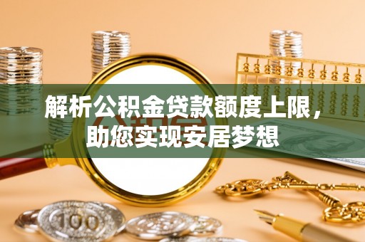 北投解析公积金贷款额度上限，助您实现安居梦想