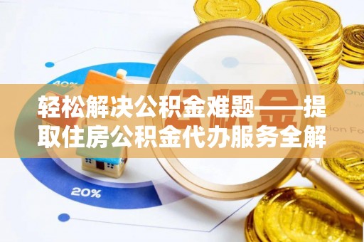 北投轻松解决公积金难题——提取住房公积金代办服务全解析