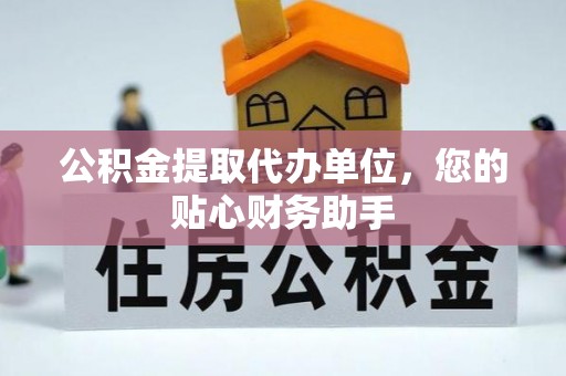 北投公积金提取代办单位，您的贴心财务助手