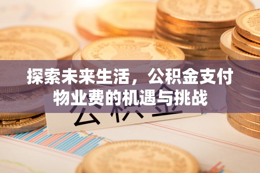 北投探索未来生活，公积金支付物业费的机遇与挑战