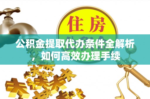 北投公积金提取代办条件全解析，如何高效办理手续