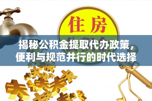 北投揭秘公积金提取代办政策，便利与规范并行的时代选择