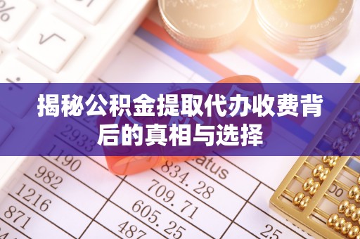北投揭秘公积金提取代办收费背后的真相与选择