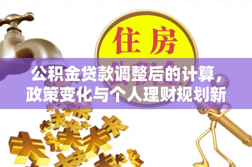 北投公积金贷款调整后的计算，政策变化与个人理财规划新方向