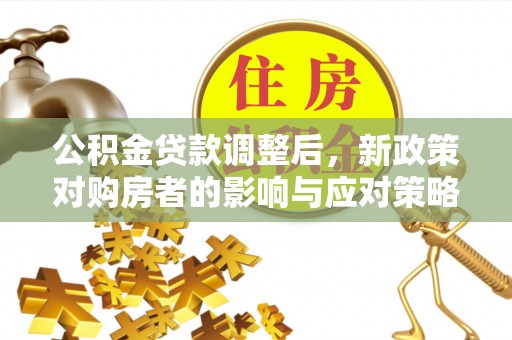 北投公积金贷款调整后，新政策对购房者的影响与应对策略