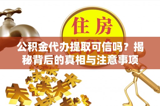 北投公积金代办提取可信吗？揭秘背后的真相与注意事项