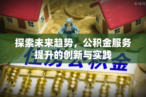 北投探索未来趋势，公积金服务提升的创新与实践