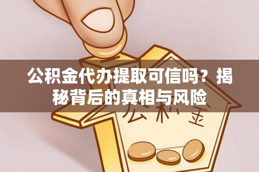 北投公积金代办提取可信吗？揭秘背后的真相与风险