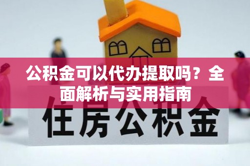 北投公积金可以代办提取吗？全面解析与实用指南