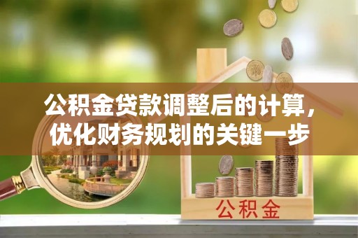 北投公积金贷款调整后的计算，优化财务规划的关键一步