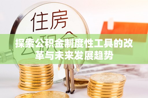 北投探索公积金制度性工具的改革与未来发展趋势